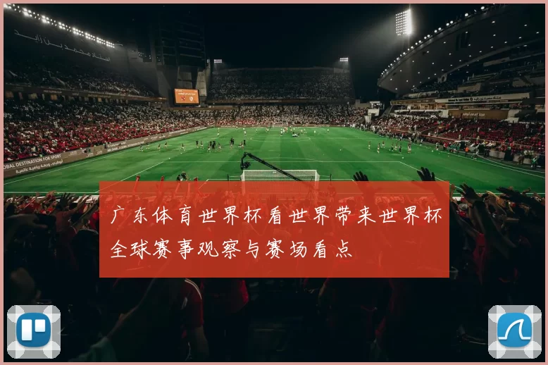 广东体育世界杯看世界带来世界杯全球赛事观察与赛场看点