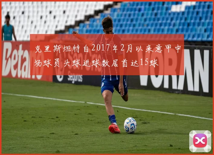 克里斯坦特自2017年2月以来意甲中场球员头球进球数居首达15球
