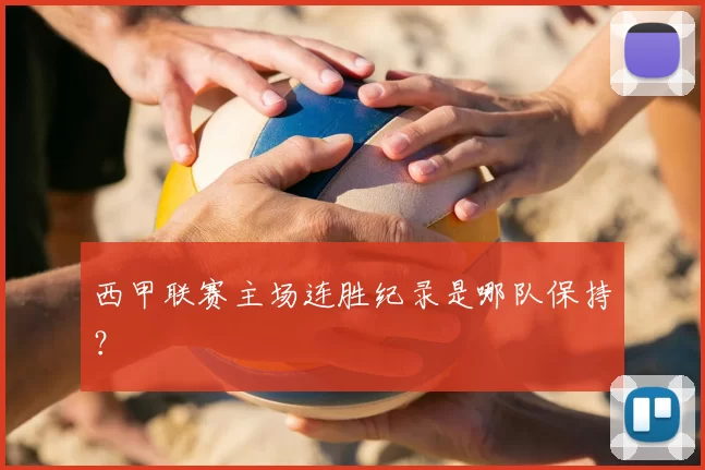 西甲联赛主场连胜纪录是哪队保持？