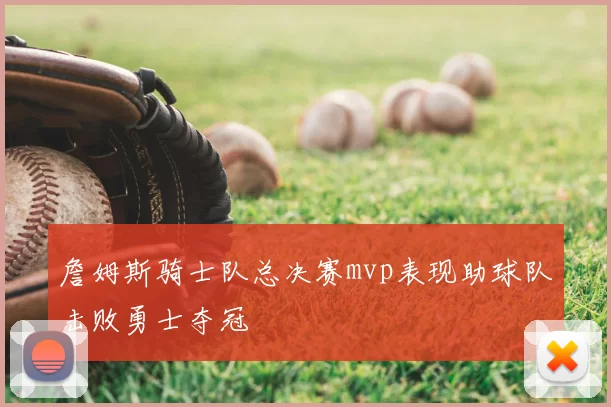 詹姆斯骑士队总决赛mvp表现助球队击败勇士夺冠