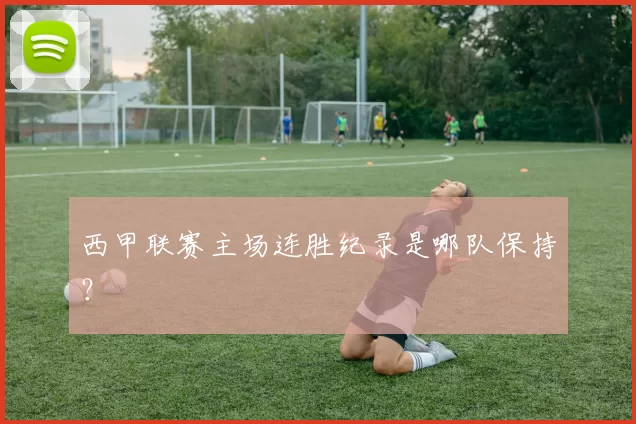 西甲联赛主场连胜纪录是哪队保持？