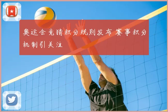 奥运会竞猜积分规则发布 赛事积分机制引关注