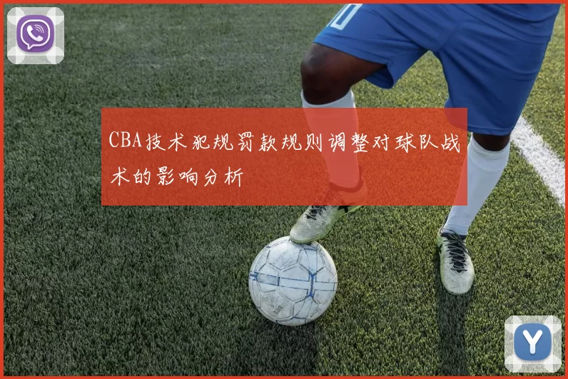 CBA技术犯规罚款规则调整对球队战术的影响分析
