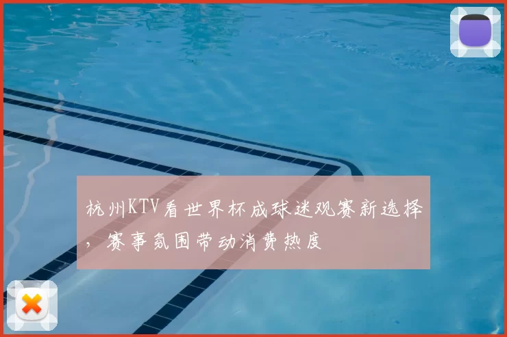 杭州KTV看世界杯成球迷观赛新选择，赛事氛围带动消费热度