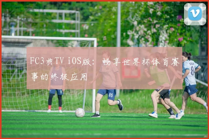 FC3典TV iOS版：畅享世界杯体育赛事的终极应用