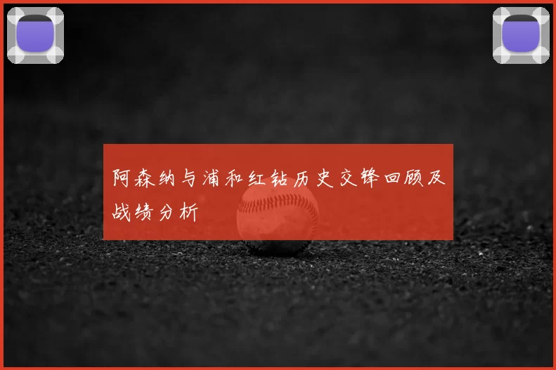 阿森纳与浦和红钻历史交锋回顾及战绩分析