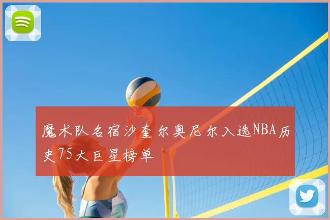 魔术队名宿沙奎尔奥尼尔入选NBA历史75大巨星榜单