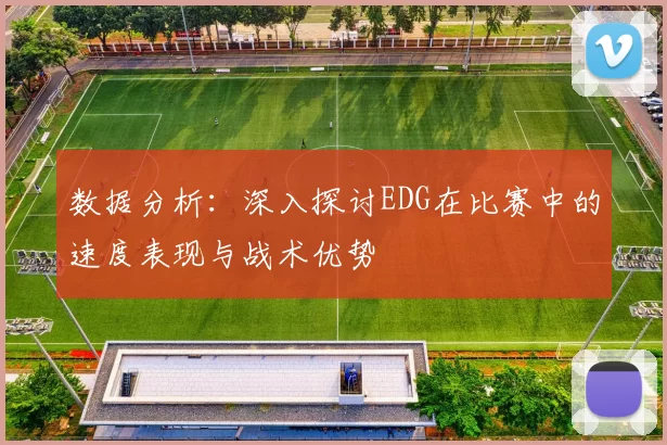 数据分析：深入探讨EDG在比赛中的速度表现与战术优势