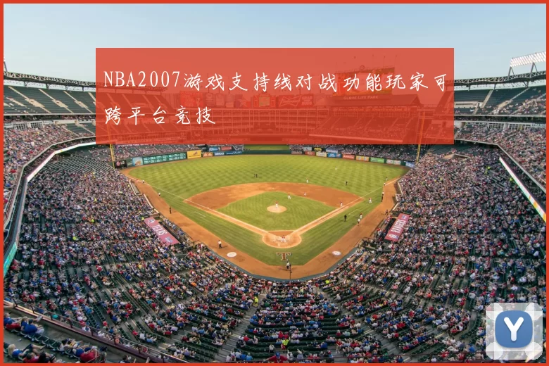NBA2007游戏支持线对战功能玩家可跨平台竞技