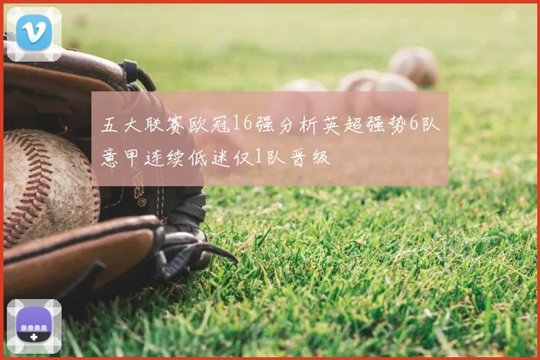 五大联赛欧冠16强分析英超强势6队意甲连续低迷仅1队晋级