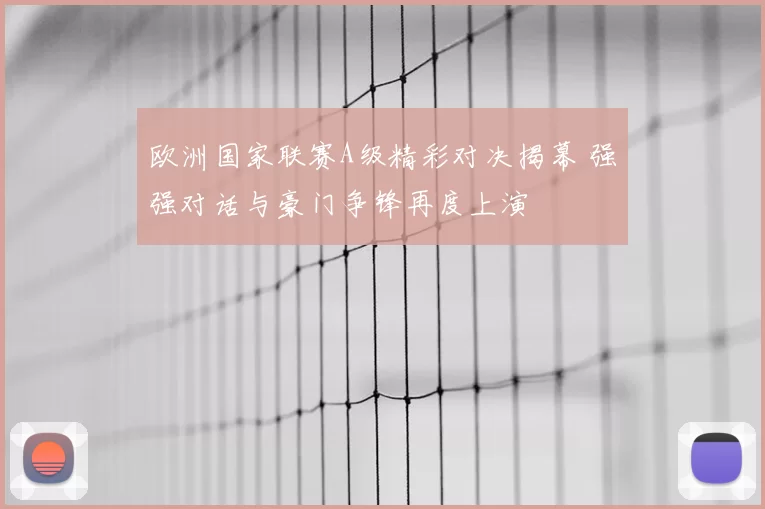 欧洲国家联赛A级精彩对决揭幕 强强对话与豪门争锋再度上演