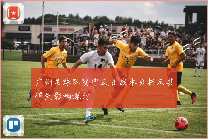 广州足球队防守反击战术分析及其得失影响探讨