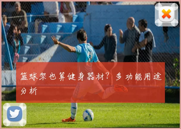 篮球架也算健身器材？多功能用途分析