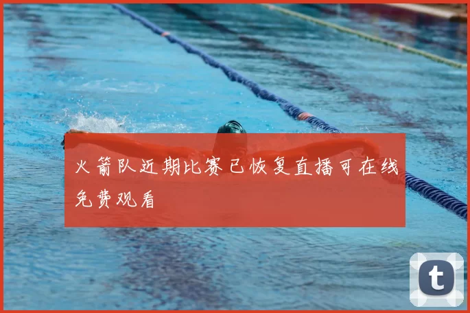 火箭队近期比赛已恢复直播可在线免费观看