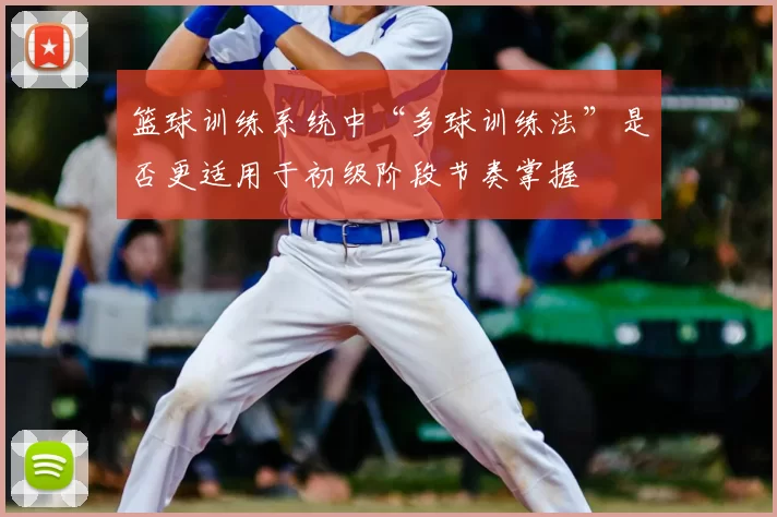 篮球训练系统中“多球训练法”是否更适用于初级阶段节奏掌握