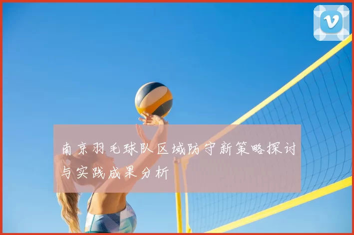 南京羽毛球队区域防守新策略探讨与实践成果分析