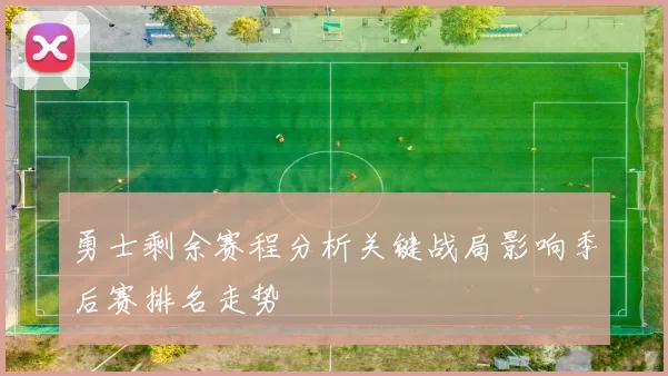 勇士剩余赛程分析关键战局影响季后赛排名走势