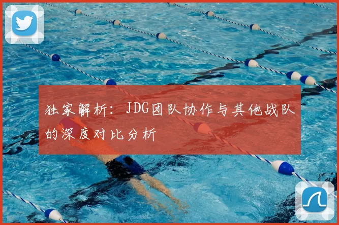 独家解析：JDG团队协作与其他战队的深度对比分析