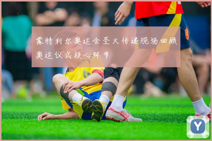 蒙特利尔奥运会圣火传递现场回顾奥运仪式核心环节