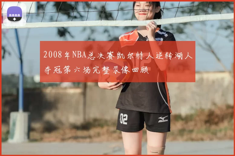 2008年NBA总决赛凯尔特人逆转湖人夺冠第六场完整录像回顾