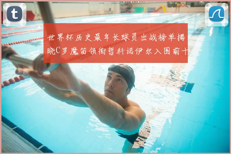 世界杯历史最年长球员出战榜单揭晓C罗魔笛领衔哲科诺伊尔入围前十