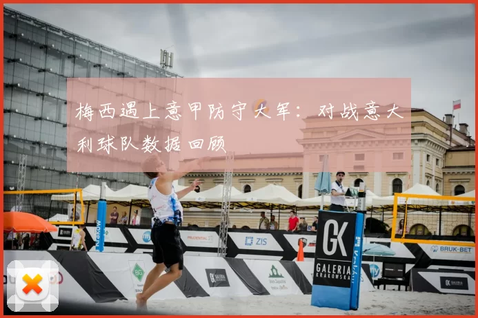 梅西遇上意甲防守大军：对战意大利球队数据回顾