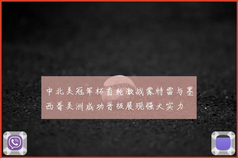 中北美冠军杯首轮激战蒙特雷与墨西哥美洲成功晋级展现强大实力