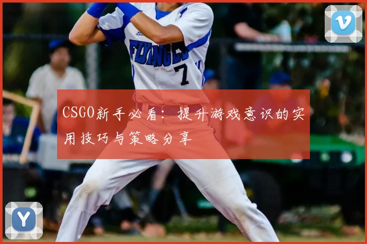 CSGO新手必看:提升游戏意识的实用技巧与策略分享