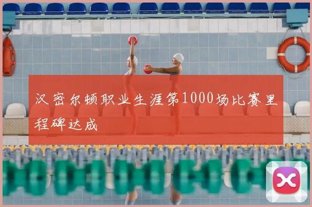 汉密尔顿职业生涯第1000场比赛里程碑达成