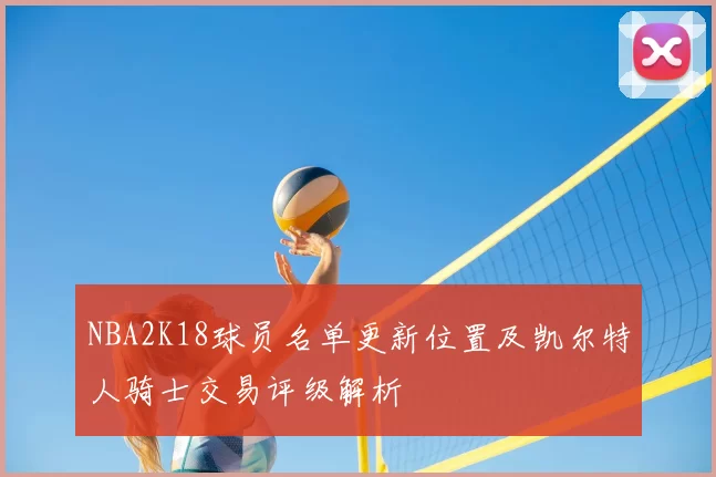 NBA2K18球员名单更新位置及凯尔特人骑士交易评级解析