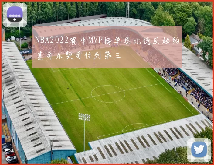 NBA2022赛季MVP榜单恩比德反超约基奇东契奇位列第三
