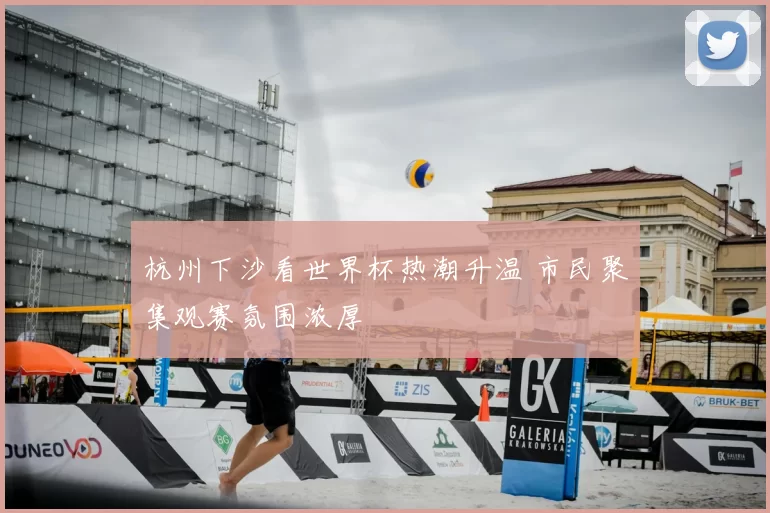 杭州下沙看世界杯热潮升温 市民聚集观赛氛围浓厚