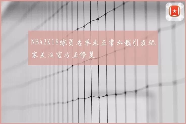 NBA2K18球员名单未正常加载引发玩家关注官方正修复