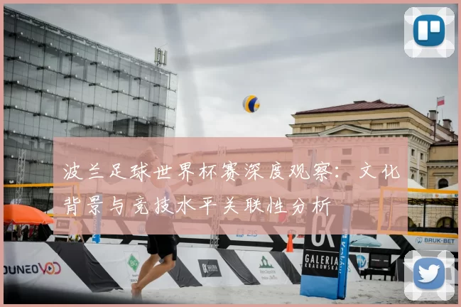波兰足球世界杯赛深度观察：文化背景与竞技水平关联性分析