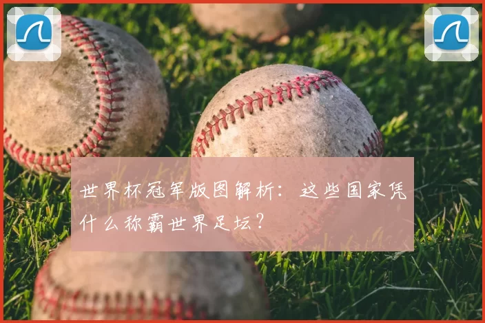 世界杯冠军版图解析：这些国家凭什么称霸世界足坛？
