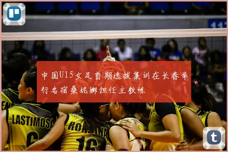 中国U15女足首期选拔集训在长春举行名宿桑妮娜担任主教练