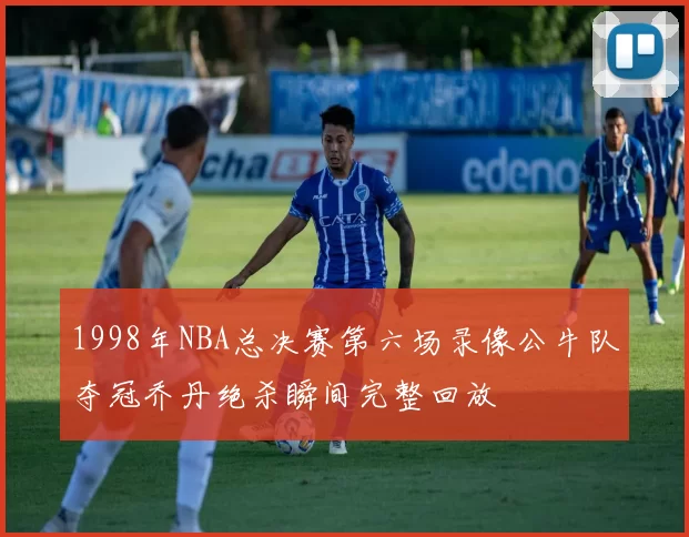 1998年NBA总决赛第六场录像公牛队夺冠乔丹绝杀瞬间完整回放
