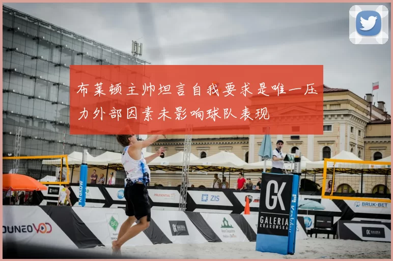 布莱顿主帅坦言自我要求是唯一压力外部因素未影响球队表现