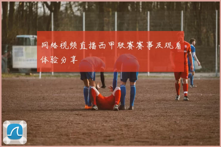网络视频直播西甲联赛赛事及观看体验分享