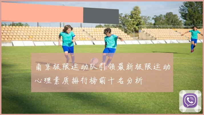 南京极限运动队引领最新极限运动心理素质排行榜前十名分析