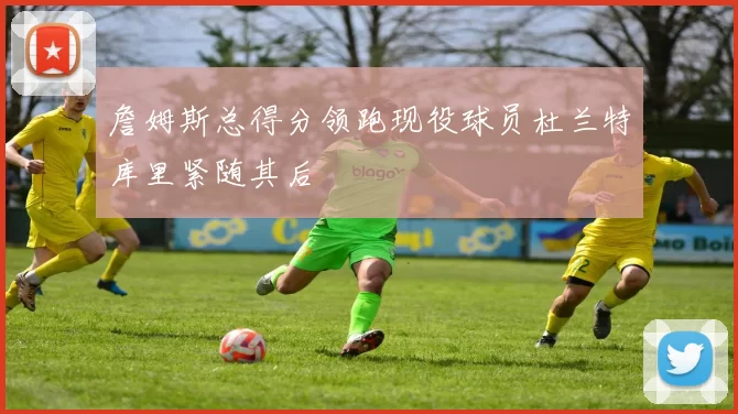 詹姆斯总得分领跑现役球员杜兰特库里紧随其后