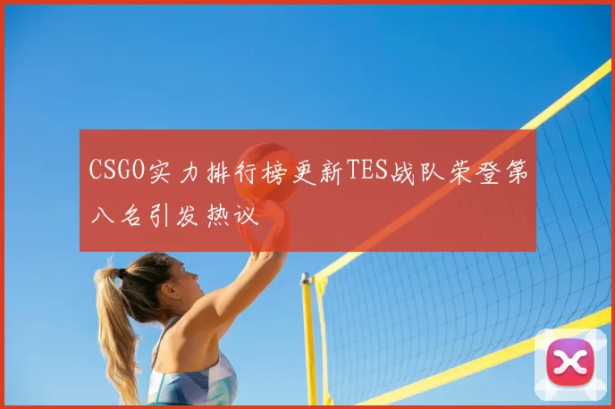 CSGO实力排行榜更新TES战队荣登第八名引发热议