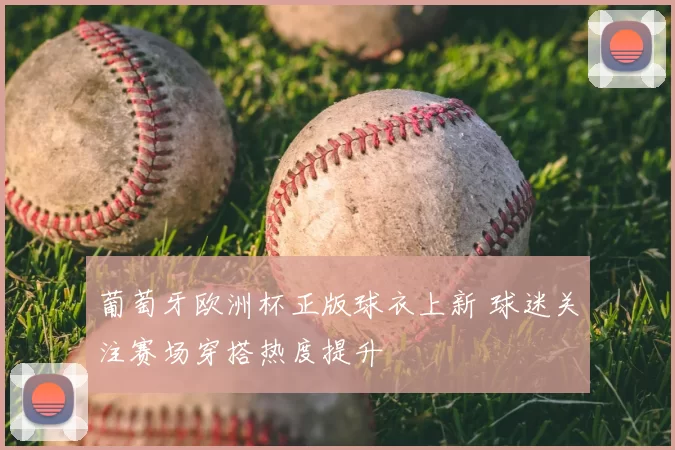 葡萄牙欧洲杯正版球衣上新 球迷关注赛场穿搭热度提升