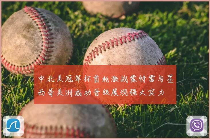 中北美冠军杯首轮激战蒙特雷与墨西哥美洲成功晋级展现强大实力