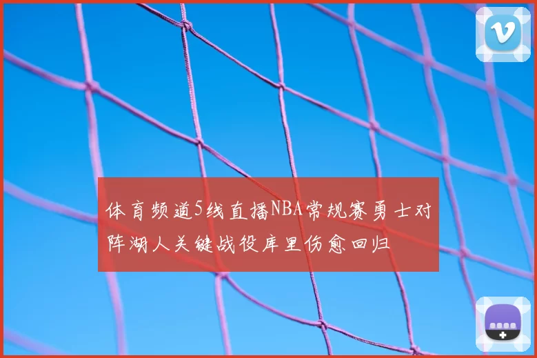 体育频道5线直播NBA常规赛勇士对阵湖人关键战役库里伤愈回归