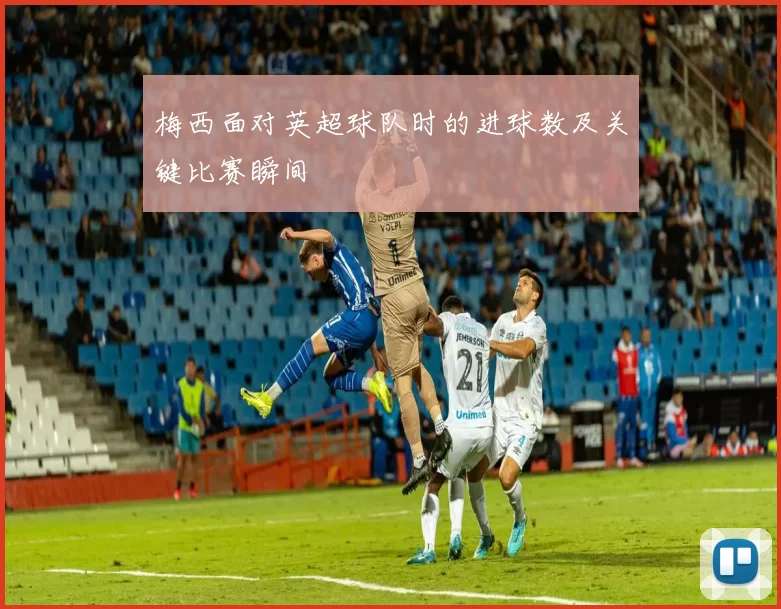 梅西面对英超球队时的进球数及关键比赛瞬间