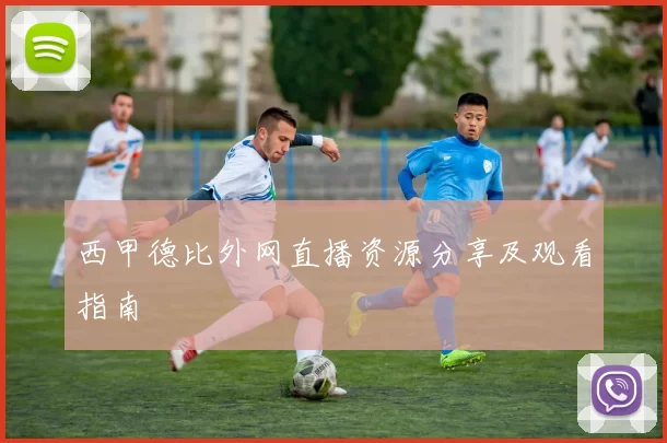 西甲德比外网直播资源分享及观看指南