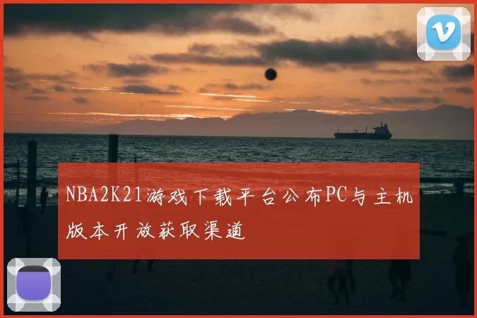 NBA2K21游戏下载平台公布PC与主机版本开放获取渠道