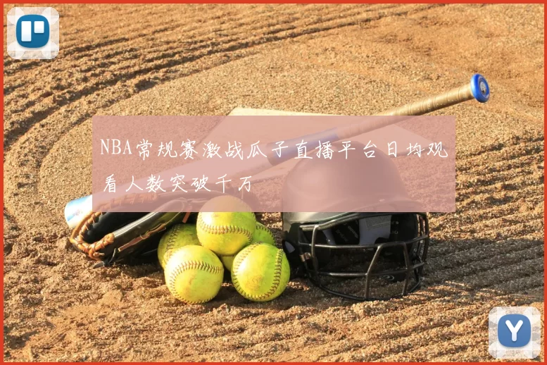 NBA常规赛激战瓜子直播平台日均观看人数突破千万