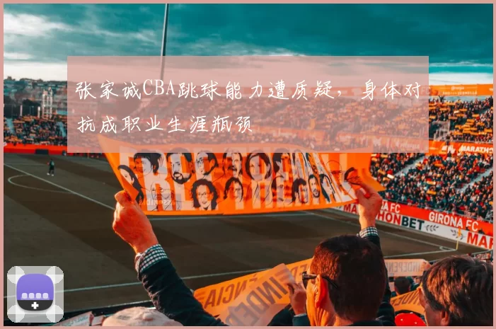 张家诚CBA跳球能力遭质疑，身体对抗成职业生涯瓶颈